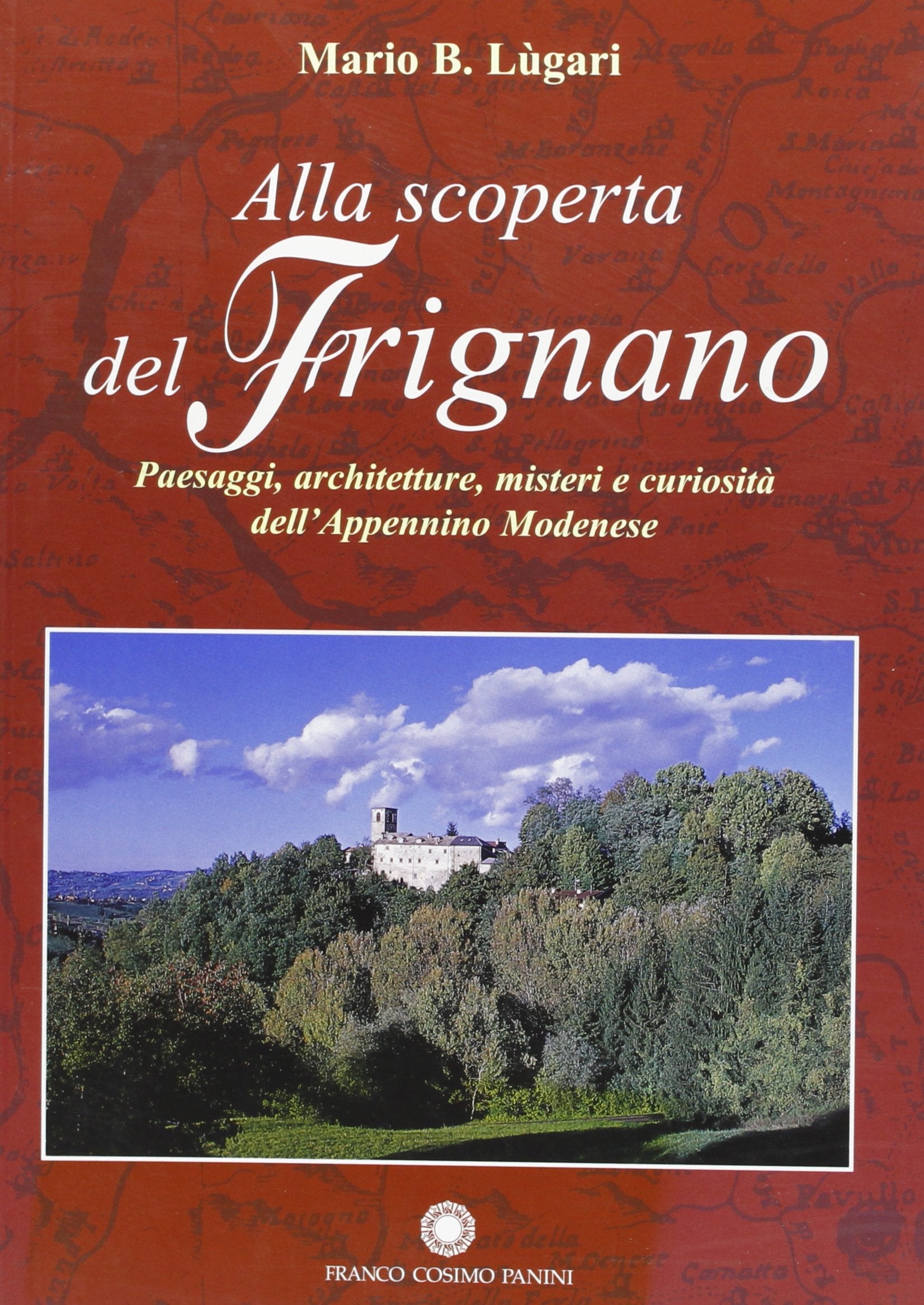 Alla scoperta del Frignano. Paesaggi e architetture, misteri e curiosità dell'appennino modenese,  Mario B. Lugari, Franco Cosimo Panini Editore, 2005 e-collecta