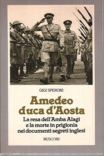 Amedeo duca d'Aosta, la resa dell'Amba Alagi e la morte in prigionia nei documenti segreti inglesi, Gigi Speroni, Rusconi, 1984 e-collecta