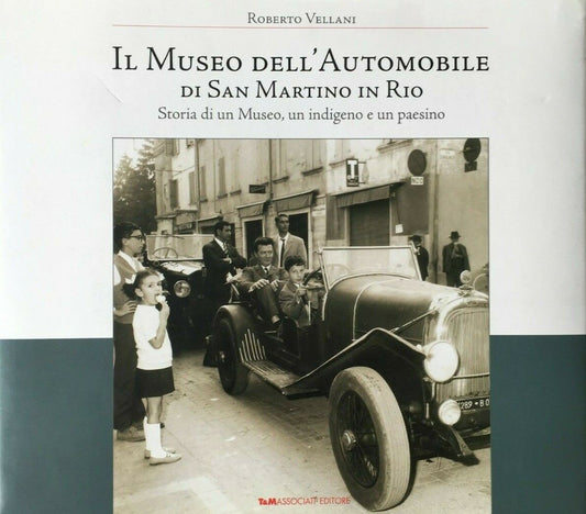 Il Museo dell’automobile di San Martino in Rio. Storia di un Museo, Roberto Vellani, T&M Associati Editore 2006 e-collecta