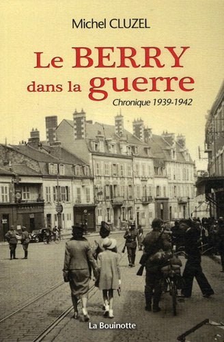 Le Berry dans la guerre: Volume 1, Chronique 1939-1942 [] Cluzel, Michel [May 24, 2011] e-collecta